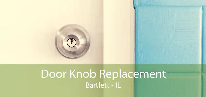 Door Knob Replacement Bartlett - IL