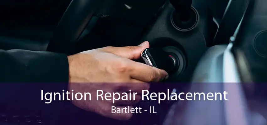 Ignition Repair Replacement Bartlett - IL